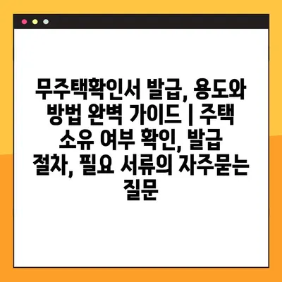 무주택확인서 발급, 용도와 방법 완벽 가이드 | 주택 소유 여부 확인, 발급 절차, 필요 서류