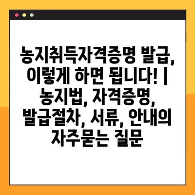 농지취득자격증명 발급, 이렇게 하면 됩니다! | 농지법, 자격증명, 발급절차, 서류, 안내