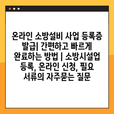 온라인 소방설비 사업 등록증 발급| 간편하고 빠르게 완료하는 방법 | 소방시설업 등록, 온라인 신청, 필요 서류