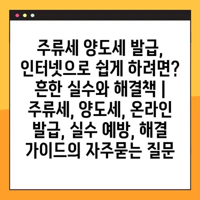 주류세 양도세 발급, 인터넷으로 쉽게 하려면? 흔한 실수와 해결책 | 주류세, 양도세, 온라인 발급, 실수 예방, 해결 가이드