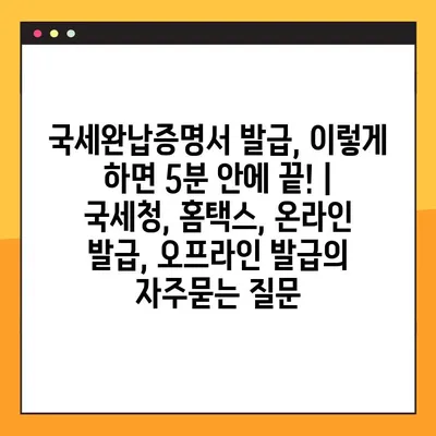 국세완납증명서 발급, 이렇게 하면 5분 안에 끝! | 국세청, 홈택스, 온라인 발급, 오프라인 발급