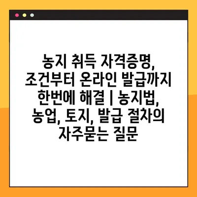 농지 취득 자격증명, 조건부터 온라인 발급까지 한번에 해결 | 농지법, 농업, 토지, 발급 절차
