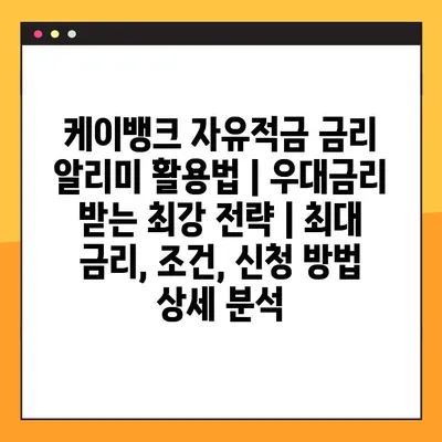 케이뱅크 자유적금 금리 알리미 활용법| 우대금리 받는 최강 전략 | 최대 금리, 조건, 신청 방법 상세 분석
