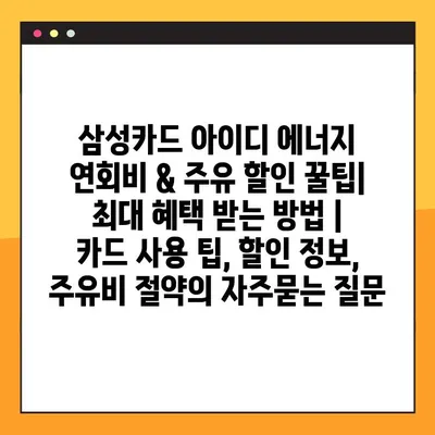 삼성카드 아이디 에너지 연회비 & 주유 할인 꿀팁| 최대 혜택 받는 방법 | 카드 사용 팁, 할인 정보, 주유비 절약