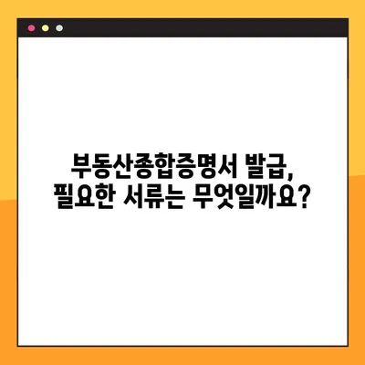 부동산종합증명서 발급 신청, 이제 쉽게! | 단계별 가이드 & 필요 서류 완벽 정리