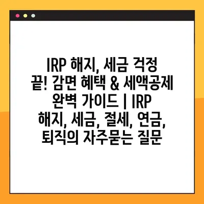 IRP 해지, 세금 걱정 끝! 감면 혜택 & 세액공제 완벽 가이드 | IRP 해지, 세금, 절세, 연금, 퇴직