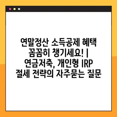 연말정산 소득공제 혜택 꼼꼼히 챙기세요! | 연금저축, 개인형 IRP 절세 전략
