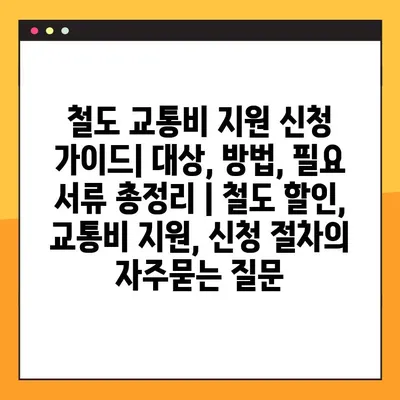 철도 교통비 지원 신청 가이드| 대상, 방법, 필요 서류 총정리 | 철도 할인, 교통비 지원, 신청 절차