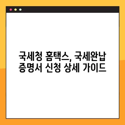 국세완납 증명서 온라인 신청, 이렇게 쉽게! | 국세청 홈택스, 모바일 앱, 상세 가이드