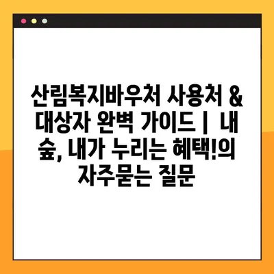 산림복지바우처 사용처 & 대상자 완벽 가이드 |  내 숲, 내가 누리는 혜택!