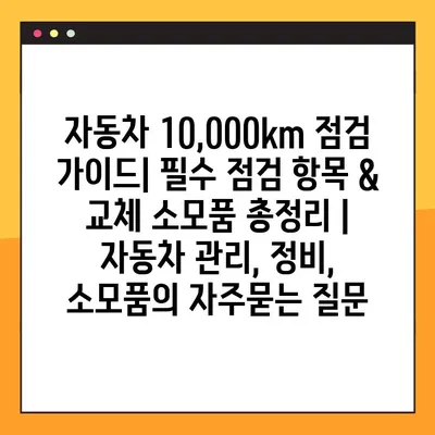 자동차 10,000km 점검 가이드| 필수 점검 항목 & 교체 소모품 총정리 | 자동차 관리, 정비, 소모품
