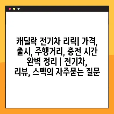 캐딜락 전기차 리릭| 가격, 출시, 주행거리, 충전 시간 완벽 정리 | 전기차, 리뷰, 스펙