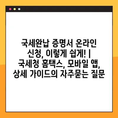 국세완납 증명서 온라인 신청, 이렇게 쉽게! | 국세청 홈택스, 모바일 앱, 상세 가이드