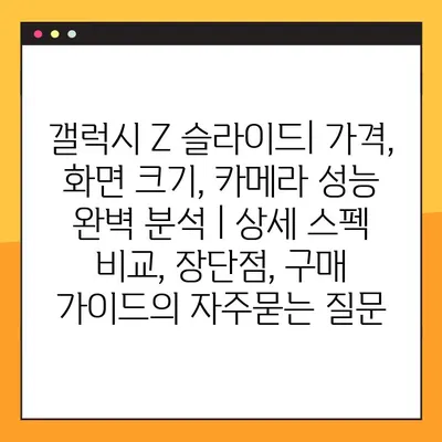 갤럭시 Z 슬라이드| 가격, 화면 크기, 카메라 성능 완벽 분석 | 상세 스펙 비교, 장단점, 구매 가이드