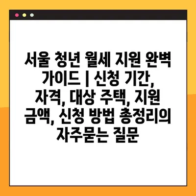 서울 청년 월세 지원 완벽 가이드 | 신청 기간, 자격, 대상 주택, 지원 금액, 신청 방법 총정리