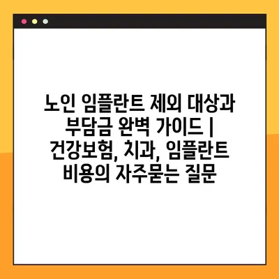 노인 임플란트 제외 대상과 부담금 완벽 가이드 | 건강보험, 치과, 임플란트 비용