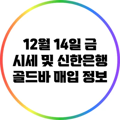 12월 14일 금 시세 및 신한은행 골드바 매입 정보