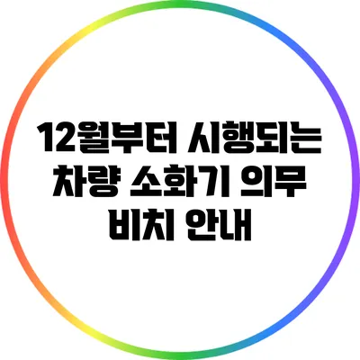 12월부터 시행되는 차량 소화기 의무 비치 안내