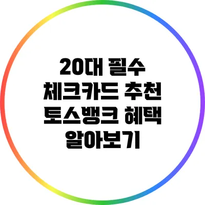 20대 필수 체크카드 추천: 토스뱅크 혜택 알아보기