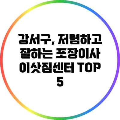 강서구, 저렴하고 잘하는 포장이사 이삿짐센터 TOP 5
