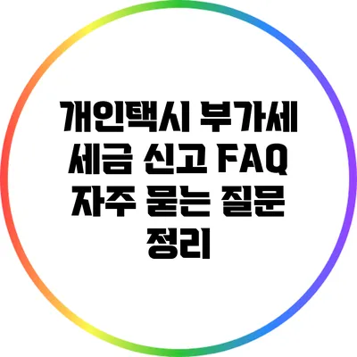 개인택시 부가세 세금 신고 FAQ: 자주 묻는 질문 정리