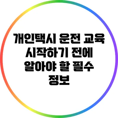 개인택시 운전 교육: 시작하기 전에 알아야 할 필수 정보