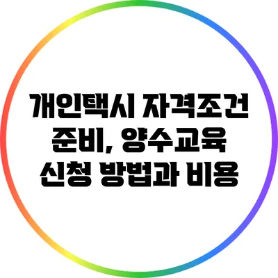 개인택시 자격조건 준비, 양수교육 신청 방법과 비용
