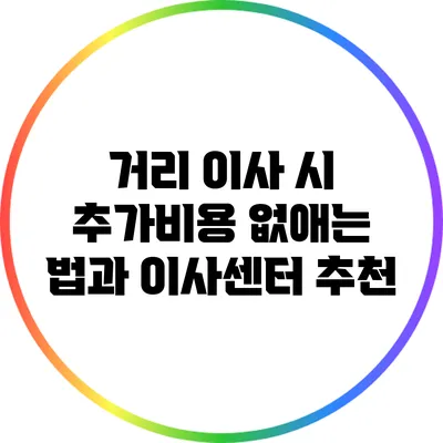 거리 이사 시 추가비용 없애는 법과 이사센터 추천