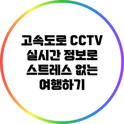 고속도로 CCTV 실시간 정보로 스트레스 없는 여행하기