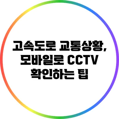 고속도로 교통상황, 모바일로 CCTV 확인하는 팁