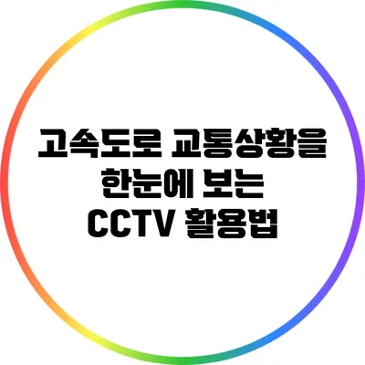 고속도로 교통상황을 한눈에 보는 CCTV 활용법