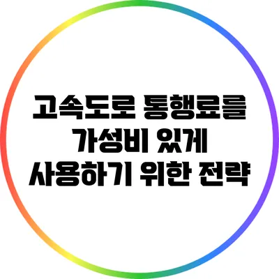 고속도로 통행료를 가성비 있게 사용하기 위한 전략