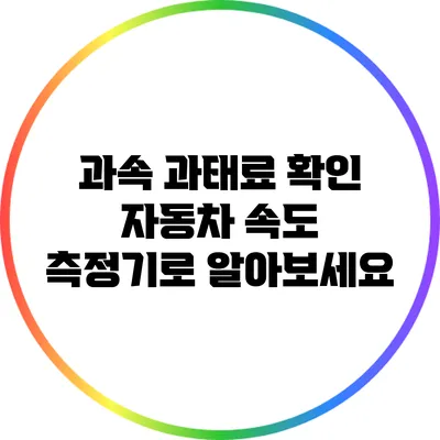 과속 과태료 확인: 자동차 속도 측정기로 알아보세요