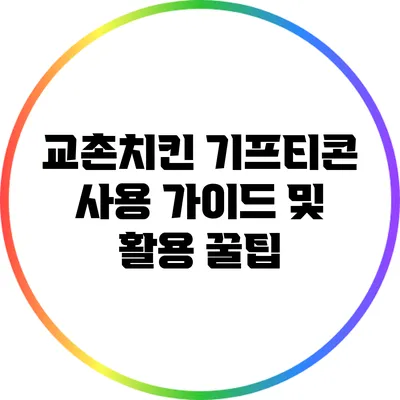 교촌치킨 기프티콘 사용 가이드 및 활용 꿀팁