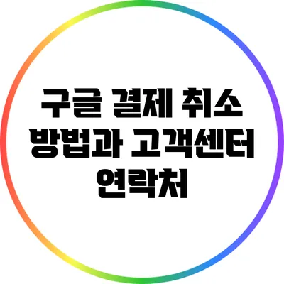 구글 결제 취소 방법과 고객센터 연락처