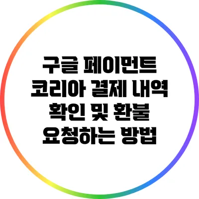 구글 페이먼트 코리아 결제 내역 확인 및 환불 요청하는 방법