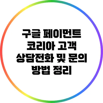 구글 페이먼트 코리아 고객 상담전화 및 문의 방법 정리