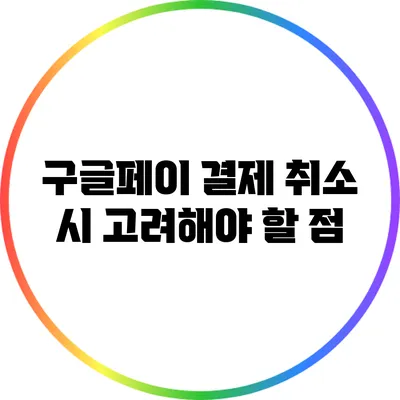 구글페이 결제 취소 시 고려해야 할 점