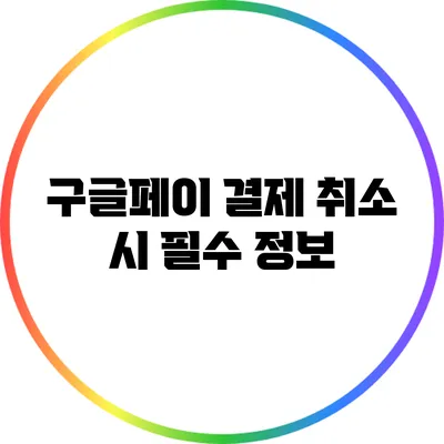 구글페이 결제 취소 시 필수 정보