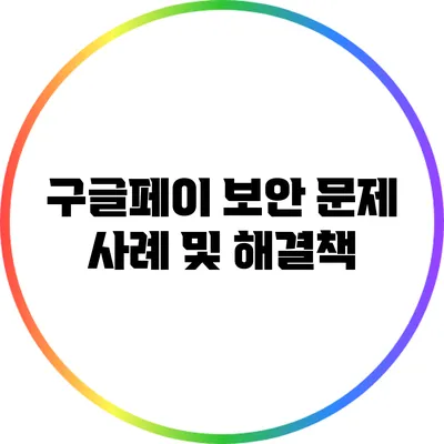 구글페이 보안 문제 사례 및 해결책