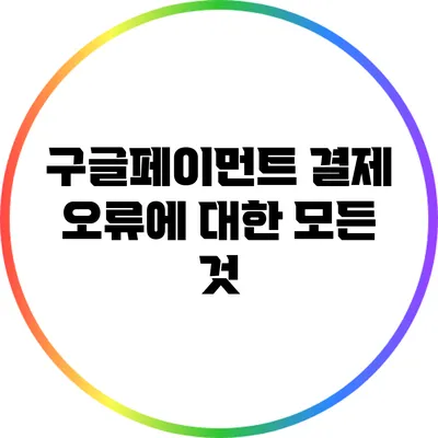 구글페이먼트 결제 오류에 대한 모든 것