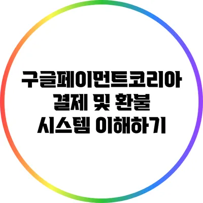 구글페이먼트코리아 결제 및 환불 시스템 이해하기