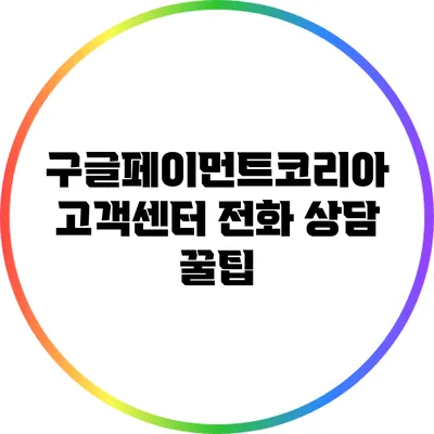 구글페이먼트코리아 고객센터 전화 상담 꿀팁