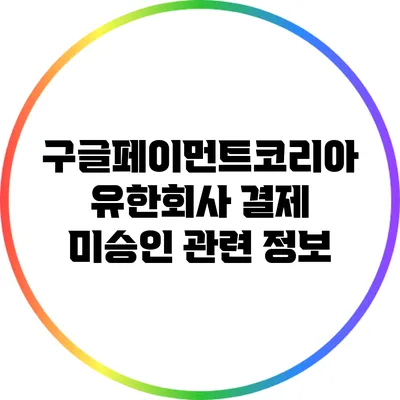 구글페이먼트코리아 유한회사 결제 미승인 관련 정보