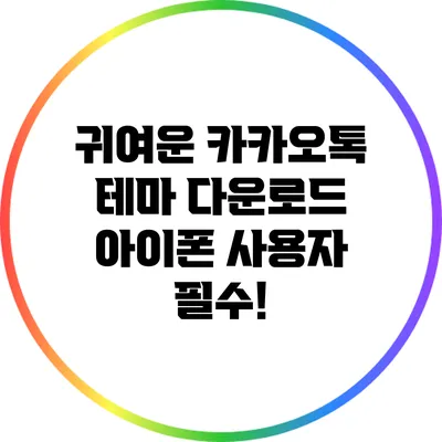 귀여운 카카오톡 테마 다운로드: 아이폰 사용자 필수!