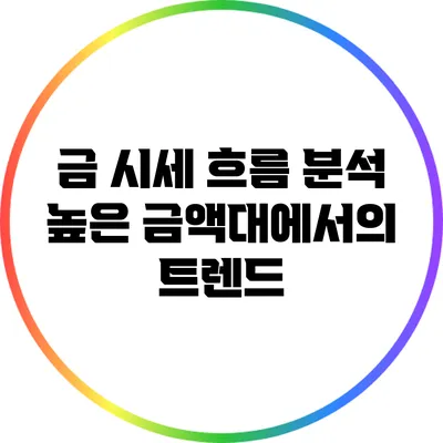 금 시세 흐름 분석: 높은 금액대에서의 트렌드