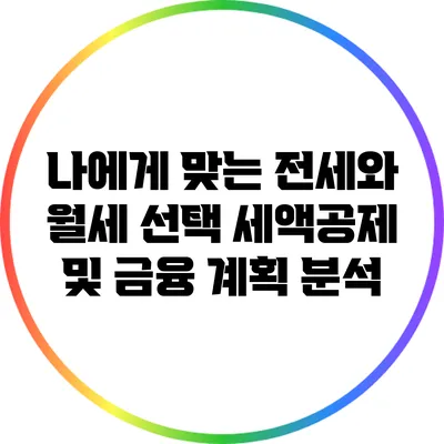 나에게 맞는 전세와 월세 선택: 세액공제 및 금융 계획 분석
