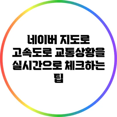 네이버 지도로 고속도로 교통상황을 실시간으로 체크하는 팁