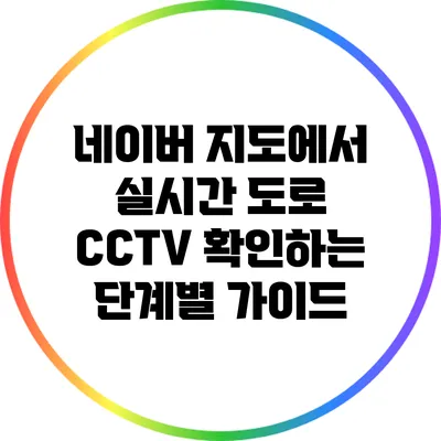 네이버 지도에서 실시간 도로 CCTV 확인하는 단계별 가이드