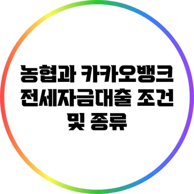 농협과 카카오뱅크 전세자금대출 조건 및 종류